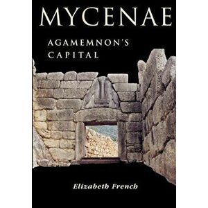 Mycenae: Agamemnon's Capital, Paperback - Elizabeth French imagine