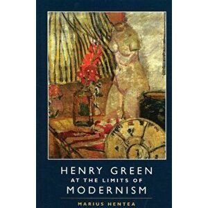 Henry Green at the Limits of Modernism, Hardback - Marius Hentea imagine