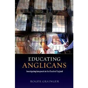 Educating Anglicans. Investigating Groupwork in the Church of England, Paperback - Roger Grainger imagine