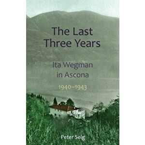 The Last Three Years. Ita Wegman in Ascona, 1940-1943, Paperback - Peter Selg imagine