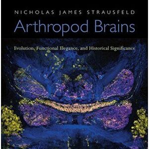 Arthropod Brains. Evolution, Functional Elegance, and Historical Significance, Hardback - Nicholas James Strausfeld imagine