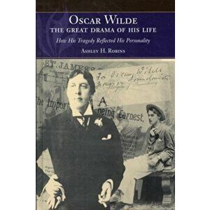 Oscar Wilde -- The Great Drama of His Life. How His Tragedy Reflected His Personality, Hardback - Ashley H Robins imagine