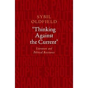 Thinking Against the Current. Literature & Political Resistance, Hardback - Sybil Oldfield imagine
