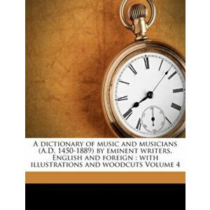 A Dictionary of Music and Musicians (A.D. 1450-1889) by Eminent Writers, English and Foreign. With Illustrations and Woodcuts Volume 4, Paperback - ** imagine