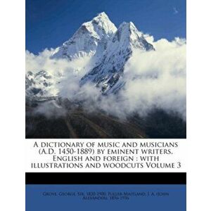 A Dictionary of Music and Musicians (A.D. 1450-1889) by Eminent Writers, English and Foreign. With Illustrations and Woodcuts Volume 3, Paperback - ** imagine