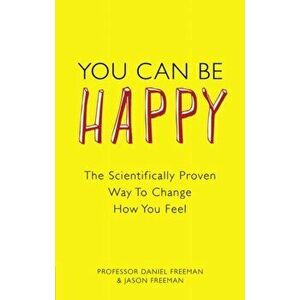 You Can Be Happy. The Scientifically Proven Way to Change How You Feel, Paperback - Jason Freeman imagine