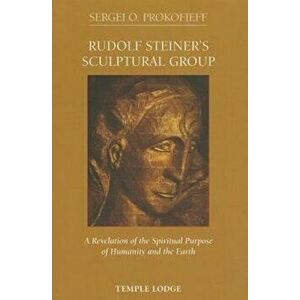 Rudolf Steiner's Sculptural Group. A Revelation of the Spiritual Purpose of Humanity and the Earth, Paperback - Sergei O. Prokofieff imagine