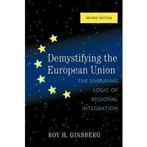 Demystifying the European Union. The Enduring Logic of Regional Integration, Second Edition, Hardback - Roy H. Ginsberg imagine