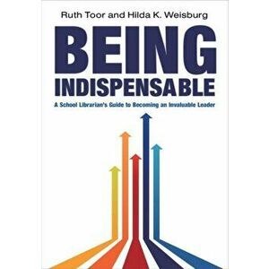 Being Indispensable. A School Librarian's Guide to becoming an Invaluable Leader, Paperback - Ruth Toor imagine