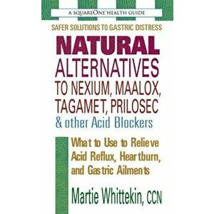 Natural Alternatives to Nexium, Maalox, Tagamet, Prilosec & Other Acid Blockers. What to Use to Relieve Acid Reflux, Heartburn, and Gastric Ailments, imagine