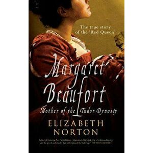 Margaret Beaufort. Mother of the Tudor Dynasty, 2 Revised edition, Paperback - Elizabeth Norton imagine