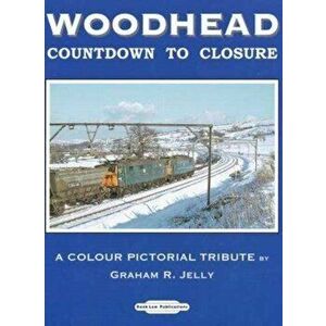 Woodhead Countdown to Closure. A Colour Pictorial Tribute, Paperback - Graham R. Jelly imagine