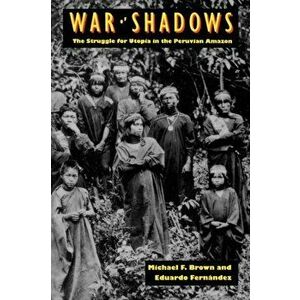 War of Shadows. The Struggle for Utopia in the Peruvian Amazon, Paperback - Eduardo Fernandez imagine