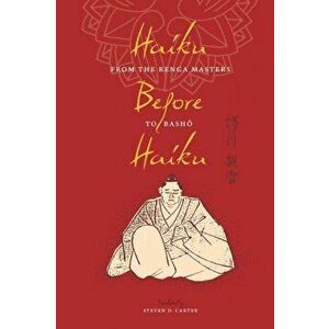 Haiku Before Haiku. From the Renga Masters to Basho, Paperback - Steven D. Carter imagine