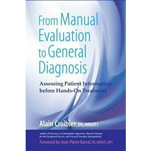 From Manual Evaluation to General Diagnosis. Assessing Patient Information before Hands-On Treatment, Paperback - Alain Croibier imagine