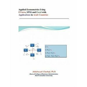 Applied Econometrics Using EViews, SPSS and Excel with Applications in Arab Countries, Paperback - Abdulrazzak Charbaji Ph.D. imagine