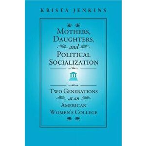 Mothers, Daughters, and Political Socialization. Two Generations at an American Women's College, Hardback - Krista Jenkins imagine