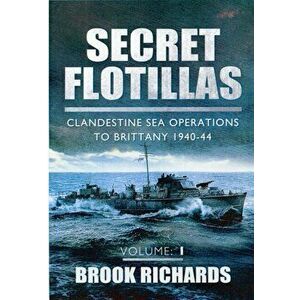 Secret Flotillas Vol 1: Clandestine Sea Operations to Brittany 1940-44, Paperback - Brooks Richards imagine