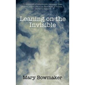 Leaning on the Invisible, Paperback - Mary Bowmaker imagine