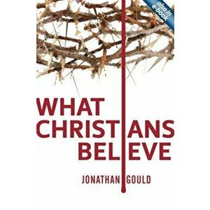 What Christians Believe, Paperback - Jonathan Gould imagine