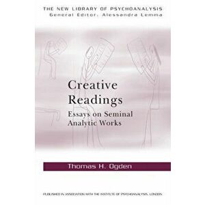 Creative Readings: Essays on Seminal Analytic Works, Paperback - Thomas H Ogden imagine