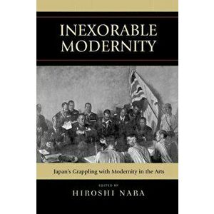 Inexorable Modernity. Japan's Grappling with Modernity in the Arts, Paperback - *** imagine