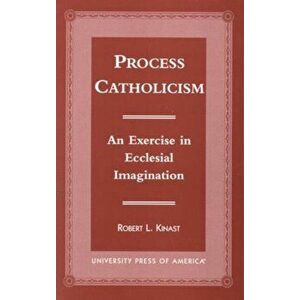 Process Catholicism. An Exercise in Ecclesial Imagination, Paperback - Robert L. Kinast imagine