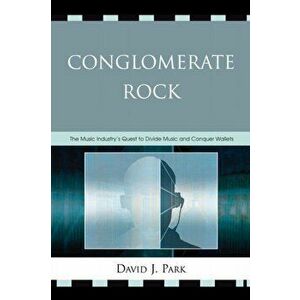 Conglomerate Rock. The Music Industry's Quest to Divide Music and Conquer Wallets, Paperback - David J. Park imagine