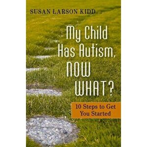 My Child Has Autism, Now What?. 10 Steps to Get You Started, Paperback - Susan Larson-Kidd imagine