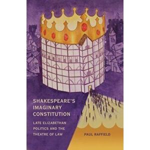 Shakespeare's Imaginary Constitution. Late Elizabethan Politics and the Theatre of Law, Hardback - Paul Raffield imagine