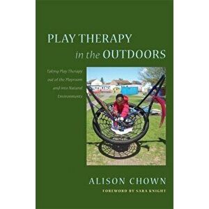 Play Therapy in the Outdoors. Taking Play Therapy out of the Playroom and into Natural Environments, Paperback - Alison Chown imagine