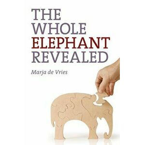 Whole Elephant Revealed, The - Insights into the existence and operation of Universal Laws and the Golden Ratio, Paperback - Marja De Vries imagine