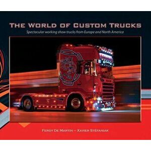 The World of Custom Trucks. Spectacular Working Show Trucks from Europe and the United States, Hardback - Xavier Stefaniak imagine