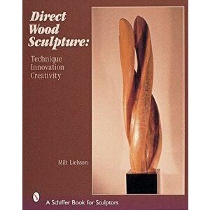 Direct Wood Sculpture: Technique - Innovation - Creativity, Hardback - Milt Liebson imagine