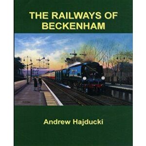 The Railways of Beckenham, Hardback - Andrew Hajducki imagine