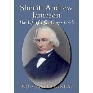 Sheriff Andrew Jameson: The Life of Effie Gray's Uncle, Paperback - Douglas Gourlay imagine