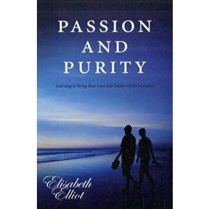 Passion and Purity. Learning to Bring your Love Life Under Christ's Control, Paperback - Elisabeth Elliot imagine