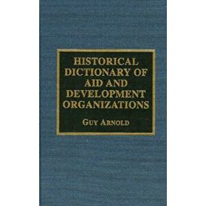 Historical Dictionary of Aid and Development Organizations, Hardback - Guy Arnold imagine