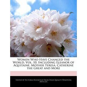 Women Who Have Changed the World, Vol. 10, Including Eleanor of Aquitaine, Mother Teresa, Catherine the Great and More, Paperback - Victoria Hockfield imagine