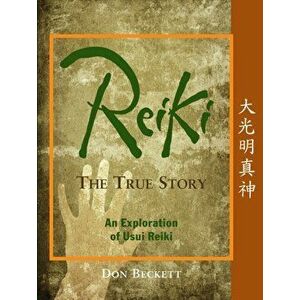 Reiki: The True Story. An Exploration of Usui Reiki, Paperback - Don Beckett imagine
