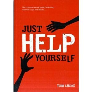 Just Help Yourself. The Common Sense Guide to Dealing with Life's Ups and Downs, Paperback - Tom Lucas imagine