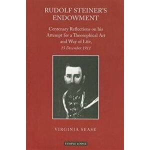 Rudolf Steiner's Endowment. Centenary Reflections on His Attempt for a Theosophical Art and Way of Life, 15 December 1911, Paperback - Virginia Sease imagine