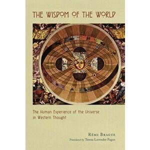 The Wisdom of the World. The Human Experience of the Universe in Western Thought, Paperback - Remi Brague imagine