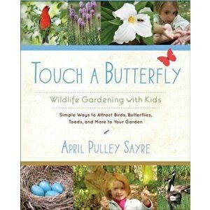 Touch a Butterfly. Wildlife Gardening with Kids--Simple Ways to Attract Birds, Butterflies, Toads, and More to Your Garden, Paperback - April Pulley S imagine