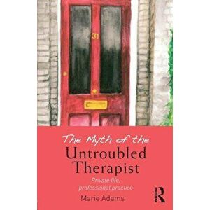 The Myth of the Untroubled Therapist. Private life, professional practice, Paperback - Marie (Metanoia Institute, UK) Adams imagine