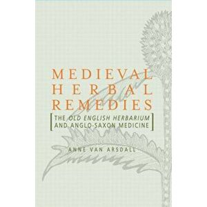 Medieval Herbal Remedies. The Old English Herbarium and Anglo-Saxon Medicine, Paperback - Anne Van Arsdall imagine