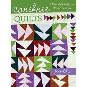 Carefree Quilts. A Free-Style Twist on Classic Designs, Paperback - Joy-Lily imagine
