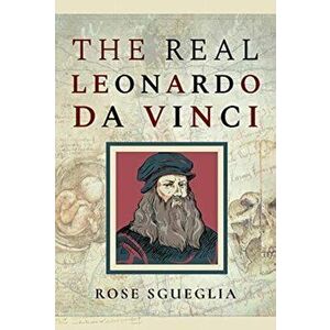 The Real Leonardo Da Vinci, Hardback - Rose Sgueglia imagine