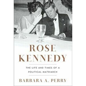 Rose Kennedy. The Life and Times of a Political Matriarch, Hardback - Barbara A. Perry imagine