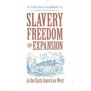 Slavery, Freedom, and Expansion in the Early American West, Hardback - John Craig Hammond imagine